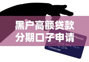黑户高额贷款分期口子申请攻略，老哥亲测有效避坑指南