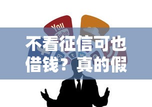 不看征信可也借钱？真的假的！这些渠道靠谱吗