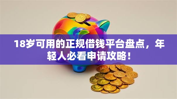 18岁可用的正规借钱平台盘点，年轻人必看申请攻略！