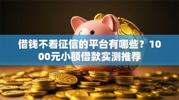 借钱不看征信的平台有哪些？1000元小额借款实测推荐