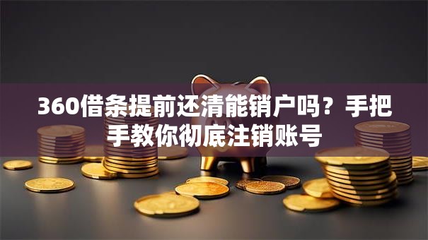 360借条提前还清能销户吗？手把手教你彻底注销账号