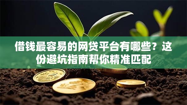借钱最容易的网贷平台有哪些？这份避坑指南帮你精准匹配