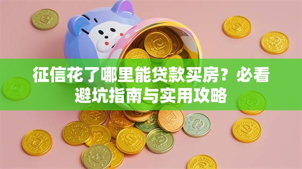 征信花了哪里能贷款买房？必看避坑指南与实用攻略