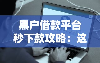 黑户借款平台秒下款攻略：这些渠道真的能下款吗？