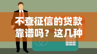 不查征信的贷款靠谱吗？这几种类型要小心！常见不查征信贷款全解析