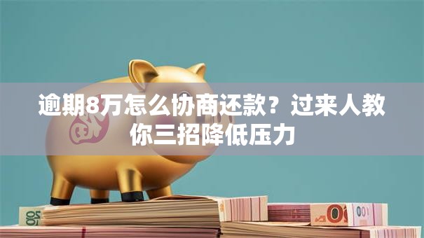 逾期8万怎么协商还款？过来人教你三招降低压力
