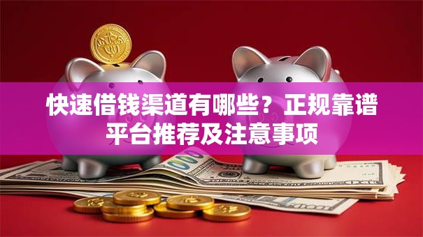 快速借钱渠道有哪些？正规靠谱平台推荐及注意事项