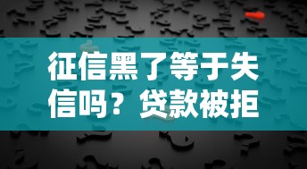 征信黑了等于失信吗？贷款被拒真相大揭秘！