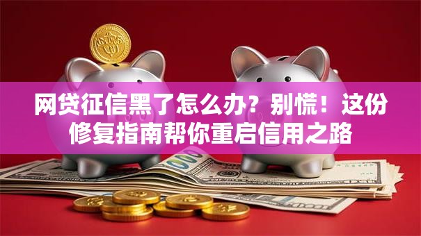 网贷征信黑了怎么办？别慌！这份修复指南帮你重启信用之路