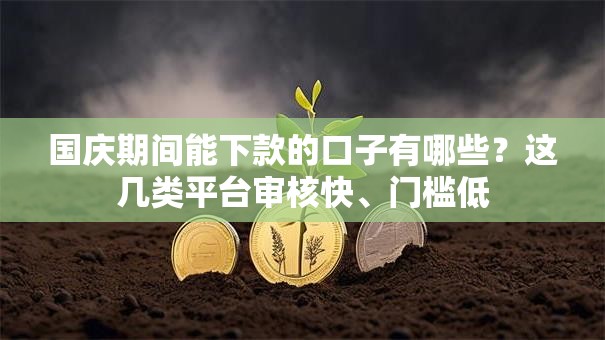国庆期间能下款的口子有哪些？这几类平台审核快、门槛低