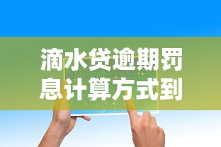 滴水贷逾期罚息计算方式到底有几种？一文读懂核心规则