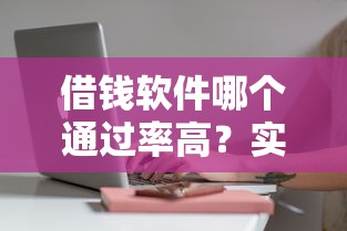 借钱软件哪个通过率高？实测这几款审核快、门槛低！