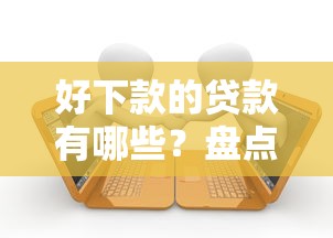 好下款的贷款有哪些？盘点门槛低容易通过的借款平台推荐