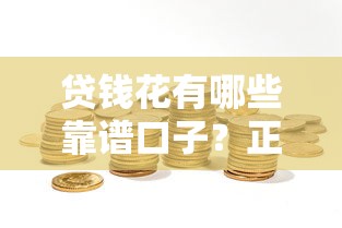 贷钱花有哪些靠谱口子？正规平台选择攻略分享