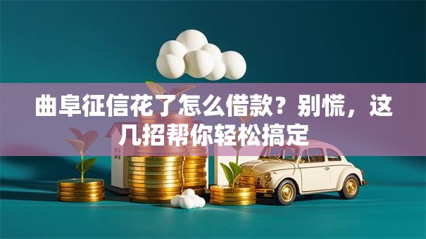 曲阜征信花了怎么借款？别慌，这几招帮你轻松搞定