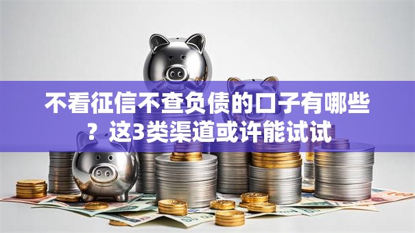 不看征信不查负债的口子有哪些？这3类渠道或许能试试