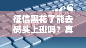征信黑花了能去码头上班吗？真实情况大揭秘！