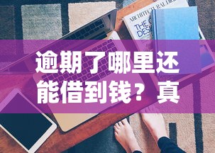 逾期了哪里还能借到钱？真实渠道实测分析