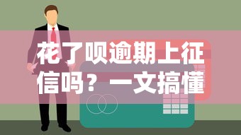 花了呗逾期上征信吗？一文搞懂逾期影响与补救方法