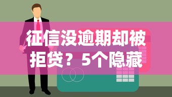 征信没逾期却被拒贷？5个隐藏原因让信用评分骤降