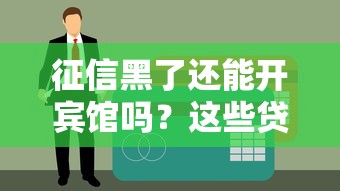 征信黑了还能开宾馆吗？这些贷款渠道和经营思路要了解