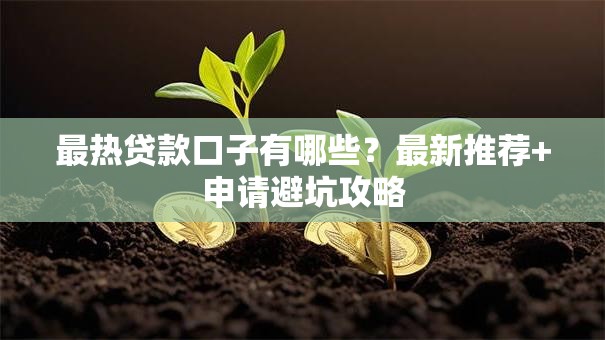 最热贷款口子有哪些？最新推荐+申请避坑攻略