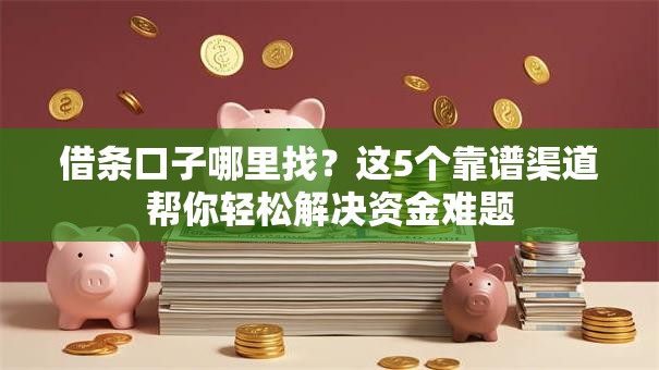 借条口子哪里找？这5个靠谱渠道帮你轻松解决资金难题