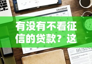 有没有不看征信的贷款？这几种好通过的口子别错过！