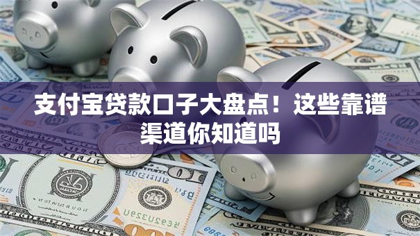 支付宝贷款口子大盘点！这些靠谱渠道你知道吗