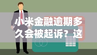 小米金融逾期多久会被起诉？这些细节不注意可能踩坑！