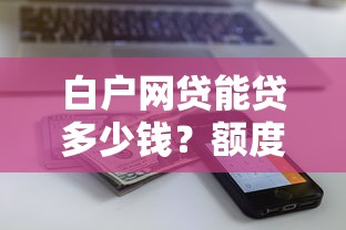 白户网贷能贷多少钱？额度解析、影响因素及提额技巧