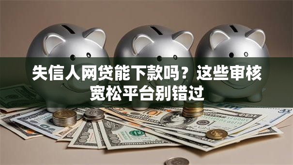 失信人网贷能下款吗？这些审核宽松平台别错过