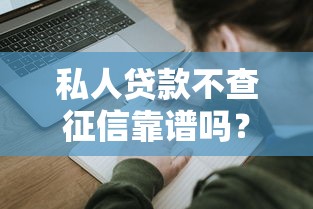 私人贷款不查征信靠谱吗？一文看懂申请条件与避坑技巧