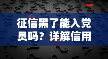 征信黑了能入党员吗？详解信用问题与入党资格的关联