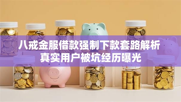 八戒金服借款强制下款套路解析 真实用户被坑经历曝光