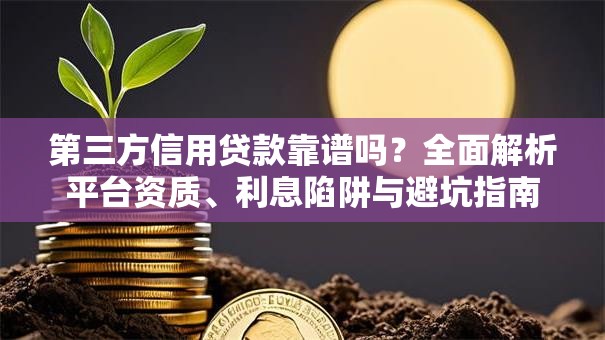 第三方信用贷款靠谱吗？全面解析平台资质、利息陷阱与避坑指南