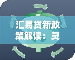 汇易贷新政策解读：灵活贷款方案助力资金周转