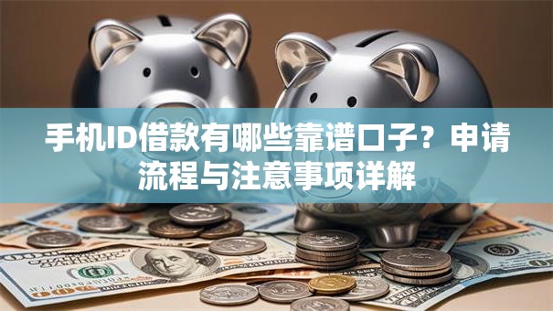 手机ID借款有哪些靠谱口子？申请流程与注意事项详解