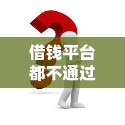 借钱平台都不通过怎么办？三招教你破解贷款被拒难题