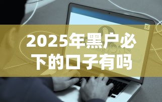 2025年黑户必下的口子有吗？这些渠道真的能下款？