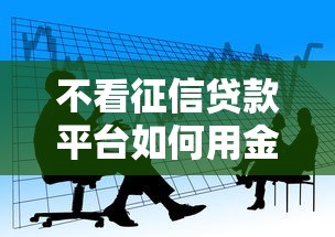 不看征信贷款平台如何用金融创新打破信用壁垒？