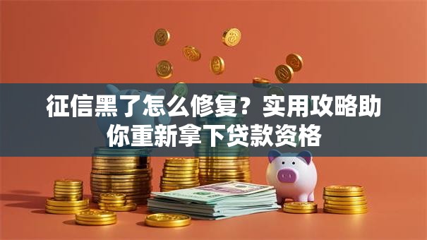 征信黑了怎么修复？实用攻略助你重新拿下贷款资格
