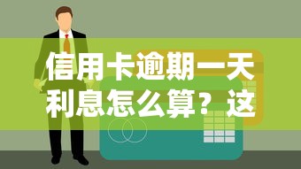 信用卡逾期一天利息怎么算？这些后果必须提前知道！