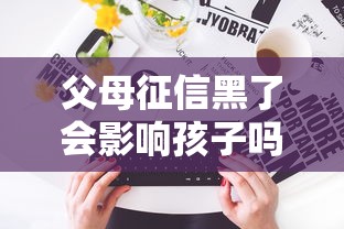 父母征信黑了会影响孩子吗？这些影响你可能没想到！