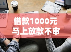 借款1000元马上放款不审核？这些渠道或许能帮到你！