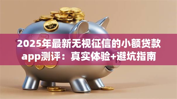 2025年最新无视征信的小额贷款app测评：真实体验+避坑指南