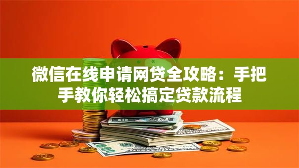 微信在线申请网贷全攻略：手把手教你轻松搞定贷款流程