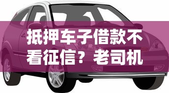 抵押车子借款不看征信？老司机带你看清真相