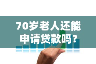 70岁老人还能申请贷款吗？详解高龄人群贷款条件与技巧
