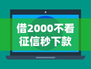 借2000不看征信秒下款平台靠谱吗？真实情况大揭秘！